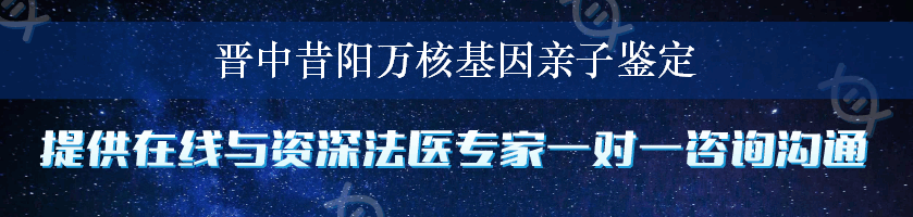 晋中昔阳万核基因亲子鉴定